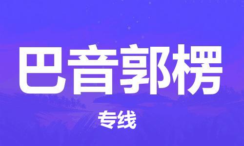 深圳到巴音郭楞物流专线-深圳到巴音郭楞货运-专车直送-