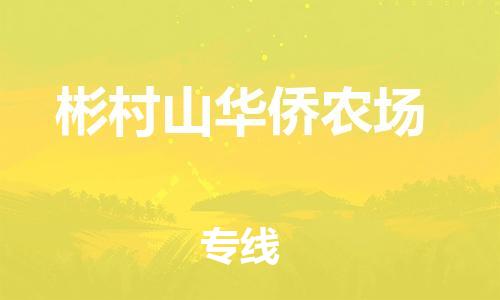 禅城区到彬村山华侨农场物流专线-彬村山华侨农场到禅城区货运-直达物流