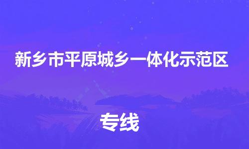 常平镇到新乡市平原城乡一体化示范区物流专线-常平镇至新乡市平原城乡一体化示范区货运-安全快捷的转
