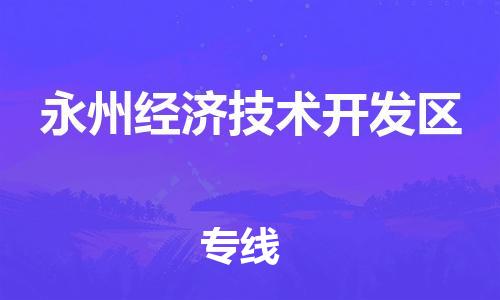 常平镇到永州经济技术开发区物流专线-常平镇至永州经济技术开发区货运-您定制最佳物流方案